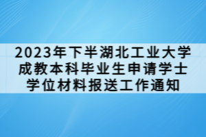 2023年下半湖北工業大學成教本科畢業生申請學士學位材料報送工作通知