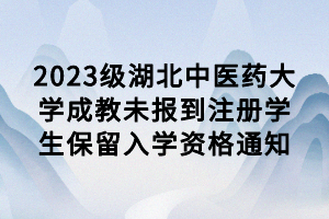 2023級湖北中醫藥大學成教未報到注冊學生保留入學資格通知