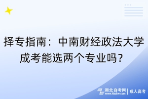 擇專指南：中南財經政法大學成考能選兩個專業嗎？