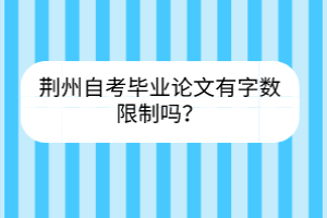 荊州自考畢業論文有字數限制嗎？