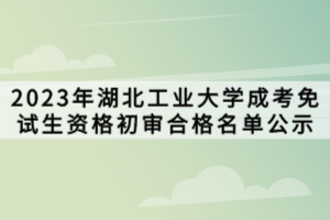 2023年湖北工業大學成考免試生資格初審合格名單公示