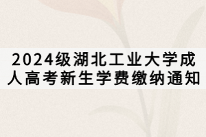 2024級湖北工業大學成人高考新生學費繳納通知