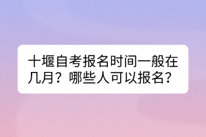 十堰自考報(bào)名時(shí)間一般在幾月？哪些人可以報(bào)名？