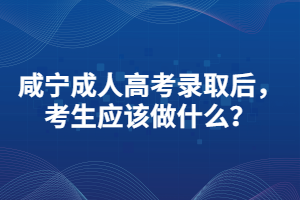 咸寧成人高考錄取后，考生應該做什么？