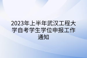 2023年上半年武漢工程大學自考學生學位申報工作通知