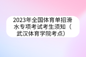 2023年全國體育單招滑水專項考試考生須知（武漢體育學院考點）