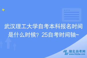 武漢理工大學自考本科報名時間是什么時候？25自考時間軸~