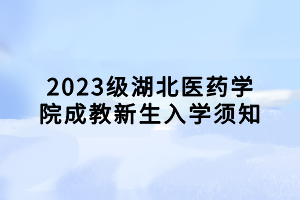 2023級湖北醫藥學院成教新生入學須知