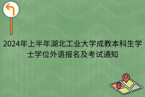 2024年上半年湖北工業大學成教本科生學士學位外語報名及考試通知