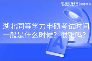 湖北同等學力申碩考試時間一般是什么時候？很難嗎？