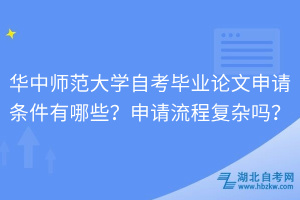 華中師范大學自考畢業論文申請條件有哪些？申請流程復雜嗎？