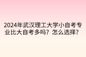 2024年武漢理工大學小自考專業比大自考多嗎？怎么選擇？  ?