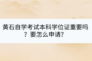 黃石自學考試本科學位證重要嗎？要怎么申請？