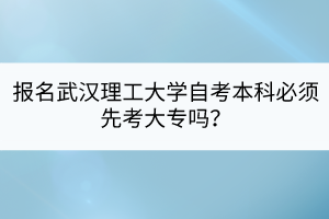 報名武漢理工大學自考本科必須先考大專嗎？