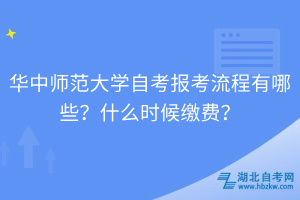 華中師范大學自考報考流程有哪些？什么時候繳費？