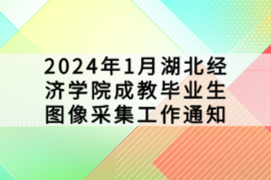 2024年1月湖北經濟學院成教畢業生圖像采集工作通知