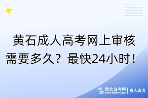 黃石成人高考網上審核需要多久？最快24小時！