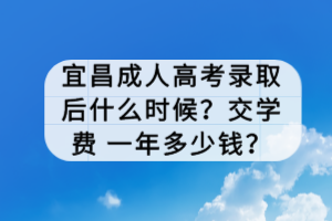 宜昌成人高考錄取后什么時候？交學費 一年多少錢？