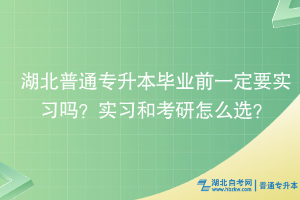 湖北普通專升本畢業前一定要實習嗎？實習和考研怎么選？