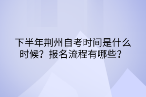 下半年荊州自考時間是什么時候？報名流程有哪些？