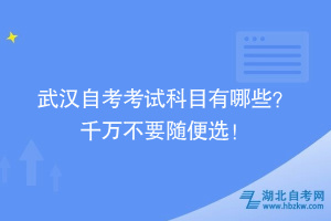 武漢自考考試科目怎么安排啊？ 千萬不要隨便選！