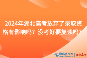 2024年湖北高考放棄了錄取資格有影響嗎？沒考好要復讀嗎？