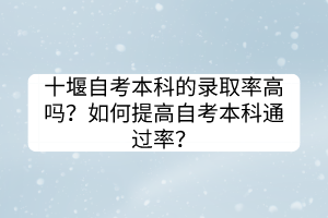 十堰自考本科的錄取率高嗎？如何提高自考本科通過(guò)率？