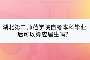 湖北第二師范學院自考本科畢業后可以算應屆生嗎？