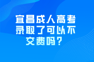 宜昌成人高考錄取了可以不交費嗎？