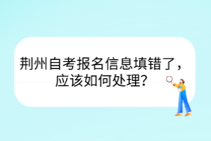 荊州自考報名信息填錯了，應該如何處理？