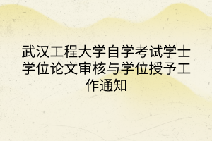 武漢工程大學自學考試學士學位論文審核與學位授予工作通知