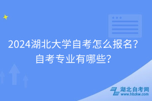 2024湖北大學自考怎么報名？自考專業有哪些？