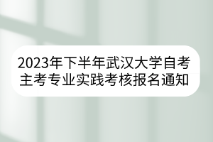 2023年下半年武漢大學自考主考專業實踐考核報名通知