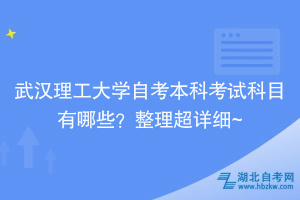 武漢理工大學自考本科考試科目有哪些？整理超詳細~