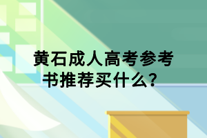 黃石成人高考參考書推薦買什么？