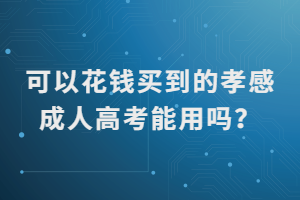 可以花錢買到的孝感成人高考能用嗎？