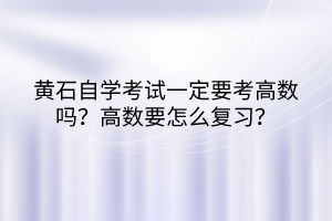 黃石自學考試一定要考高數嗎？高數要怎么復習？