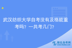 武漢紡織大學自考沒有及格能重考嗎？一共考幾門？