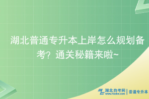 湖北普通專升本上岸怎么規劃備考？通關秘籍來啦~