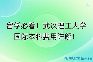 留學必看！武漢理工大學國際本科費用詳解！