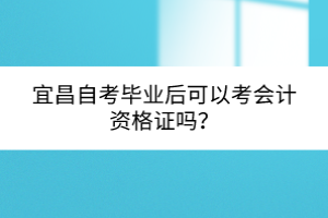 宜昌自考畢業后可以考會計資格證嗎？