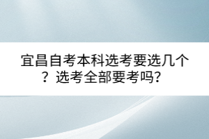 宜昌自考本科選考要選幾個？選考全部要考嗎？