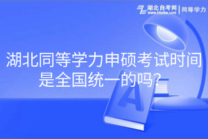 湖北同等學力申碩考試時間是全國統一的嗎？