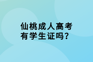 仙桃成人高考有學生證嗎？