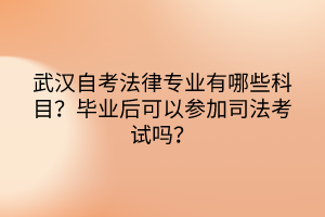 武漢自考法律專業有哪些科目？畢業后可以參加司法考試嗎？