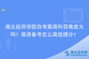 湖北經濟學院自考英語科目難度大嗎？英語備考怎么高效提分？