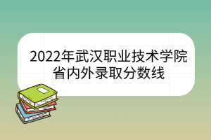 2022年武漢職業技術學院省內外錄取分數線