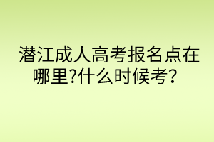 潛江成人高考報名點在哪里?什么時候考？