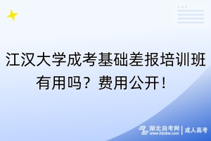 江漢大學成考基礎差報培訓班有用嗎？費用公開！