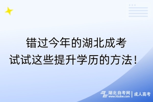 錯過今年的湖北成考？試試這些提升學歷的方法！